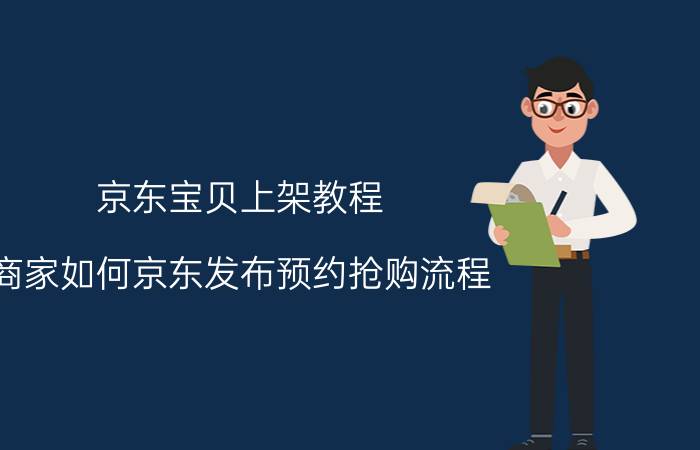 京东宝贝上架教程 商家如何京东发布预约抢购流程？